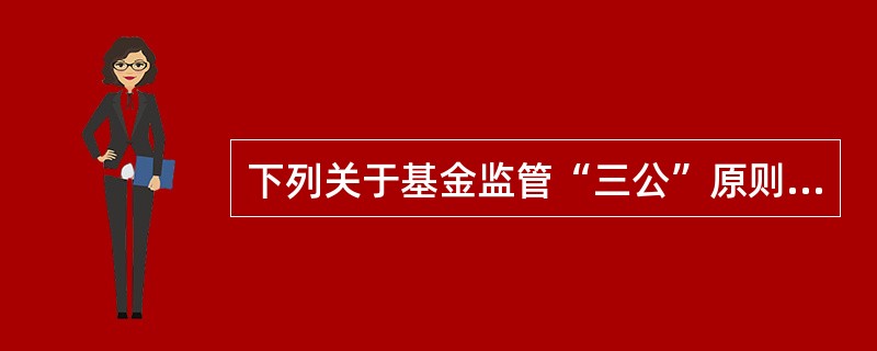 下列关于基金监管“三公”原则中的公开原则的表述中，正确的是()。<br />Ⅰ．要求作为证券监管对象之一的基金市场具有充分的透明度，实现市场信息公开化<br />Ⅱ．要求基金监