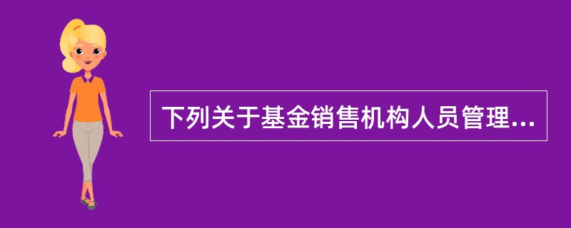 下列关于基金销售机构人员管理和培训的说法，正确的是()。<br />Ⅰ．基金销售机构应完善销售人员招聘程序，明确资格条件，审慎考察应聘人员<br />Ⅱ．基金销售机构应加强对销