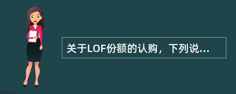 关于LOF份额的认购，下列说法中错误的是（）。