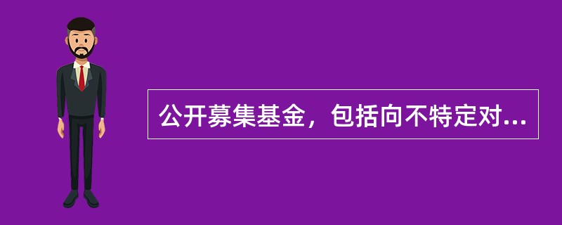 公开募集基金，包括向不特定对象募集资金.向特定对象募集资金累计超过（）人以及法律.行政法规规定的其他情形。公开募集基金，应当经国务院证券监督管理机构注册，未经注册，不得公开或者变相公开募集基金。