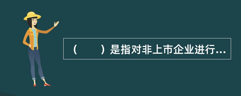 （　　）是指对非上市企业进行的权益性投资，在交易实施过程中附带考虑了将来的退出机制，即通过上市、并购或管理层回购等方式，出售持股获利。