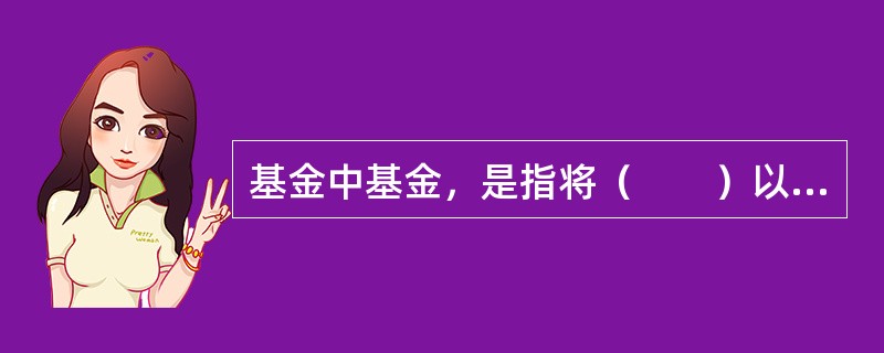 基金中基金，是指将（　　）以上的基金资产投资于经中国证监会依法核准或注册的公开募集的基金份额的基金。