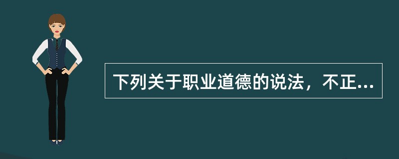 下列关于职业道德的说法，不正确的是()。