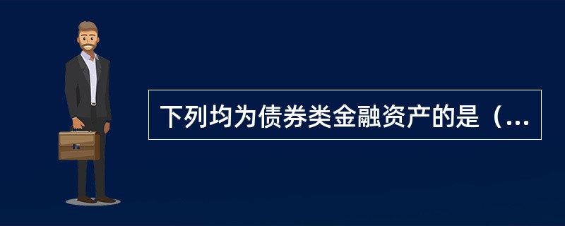 下列均为债券类金融资产的是（）。