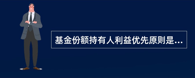 基金份额持有人利益优先原则是基金管理人内部治理的()。