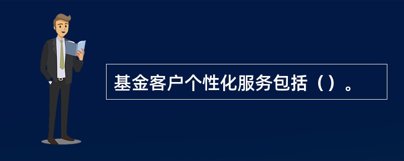 基金客户个性化服务包括（）。