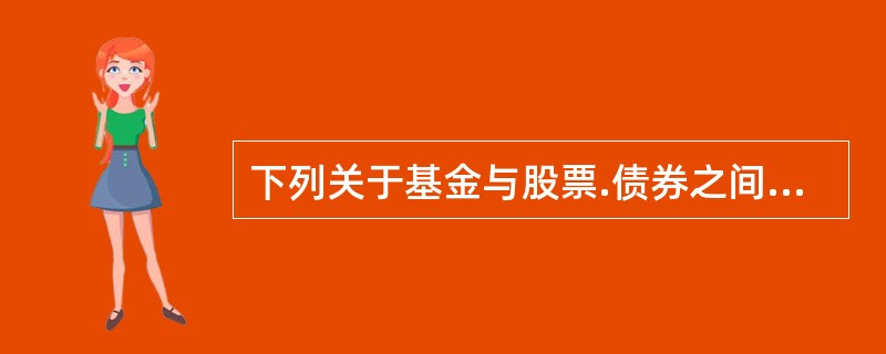 下列关于基金与股票.债券之间关系的说法，不正确的是()。