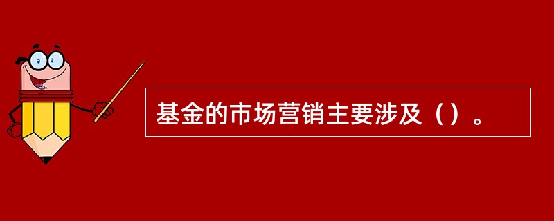 基金的市场营销主要涉及（）。