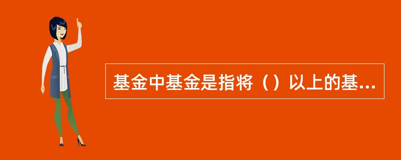 基金中基金是指将（）以上的基金资产投资于经中国证监会依法核准或注册的公开募集的基金份额的基金。