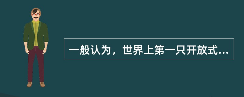 一般认为，世界上第一只开放式投资基金是（）。