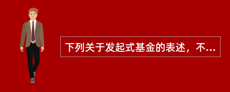 下列关于发起式基金的表述，不正确的是（）。