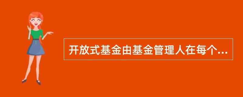 开放式基金由基金管理人在每个开放日后的第()天进行基金资产净值公告。