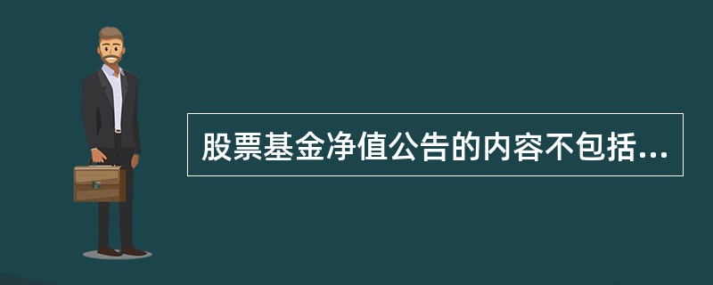 股票基金净值公告的内容不包括（）。