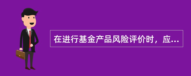 在进行基金产品风险评价时，应当依据的因素不包括（　）。