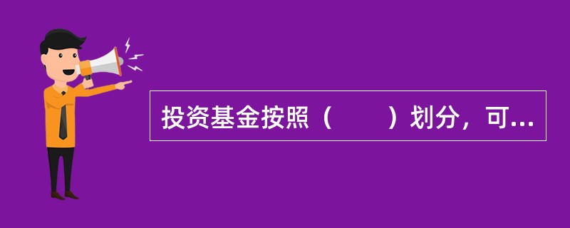 投资基金按照（　　）划分，可将投资基金分为契约型.公司型.有限合伙型等形式。