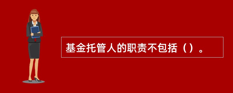 基金托管人的职责不包括（）。