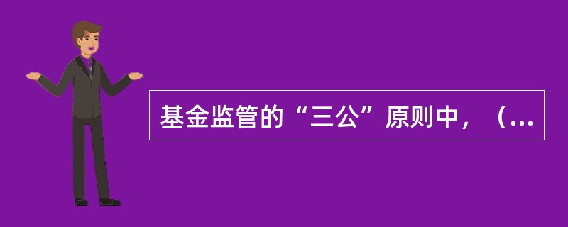 基金监管的“三公”原则中，（）更为重要，是依法监管原则的具体化。