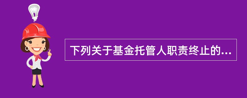 下列关于基金托管人职责终止的监管措施的说法，不正确的是（　　）。