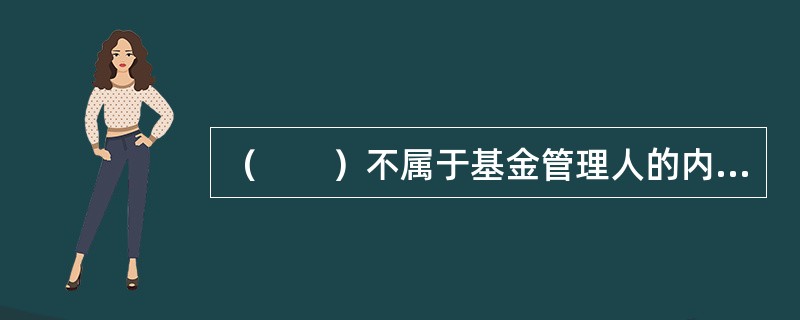 （　　）不属于基金管理人的内部控制要求。