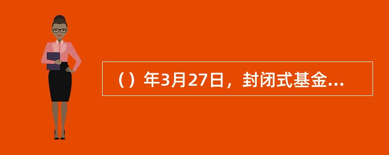 （）年3月27日，封闭式基金——“基金开元”和“基金金泰”设立，由此拉开了中国证券投资基金试点的序幕。