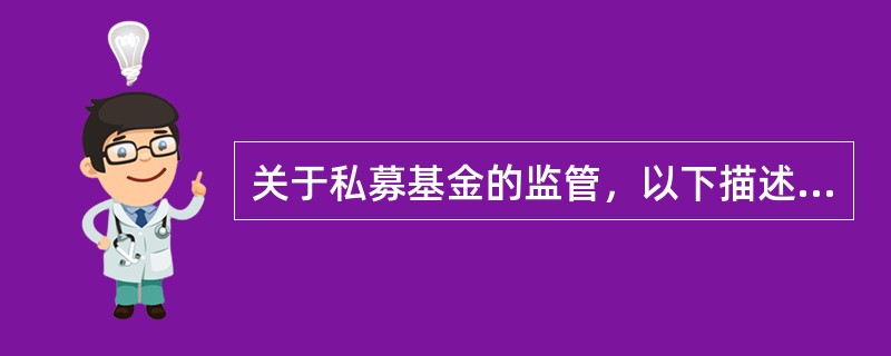 关于私募基金的监管，以下描述正确的是（　　）。