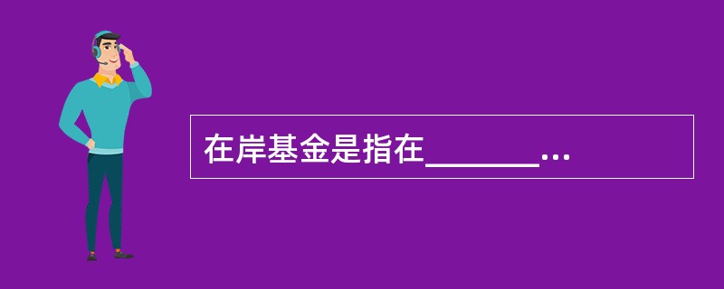 在岸基金是指在_________募集资金并投资于__________证券市场的证券投资基金。（）