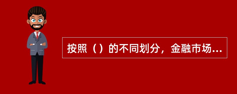 按照（）的不同划分，金融市场分为货币市场和资本市场。