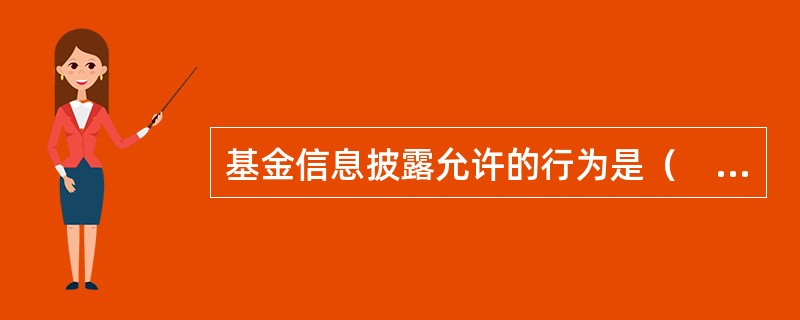 基金信息披露允许的行为是（　　）。