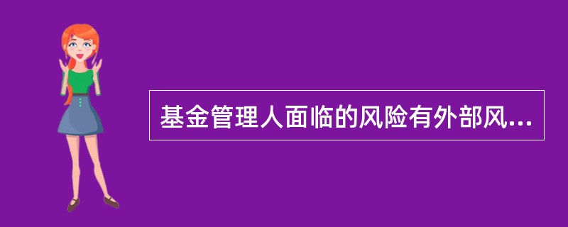 基金管理人面临的风险有外部风险和内部风险。下列不属于外部风险的是(  )。