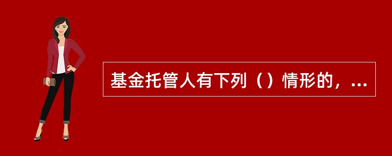 基金托管人有下列（）情形的，中国证监会.中国银监会可以取消其基金托管资格。