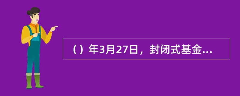 （）年3月27日，封闭式基金——“基金开元”和“基金金泰”设立，由此拉开了中国证券投资基金试点的序幕。