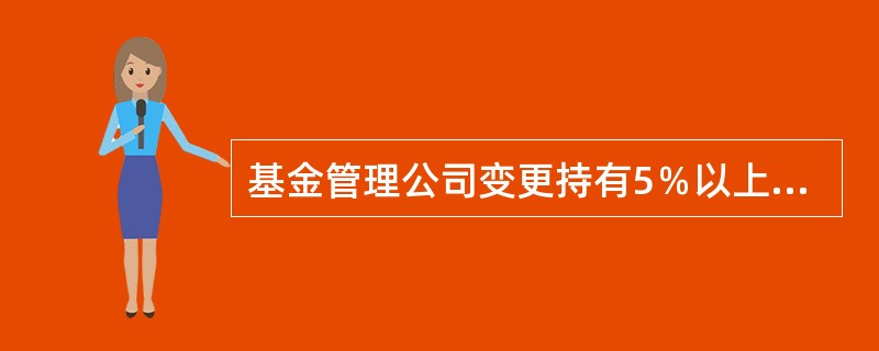 基金管理公司变更持有5％以上的股权的股东，变更公司的实际控制人或者变更其他重大事项，应当报经()批准。