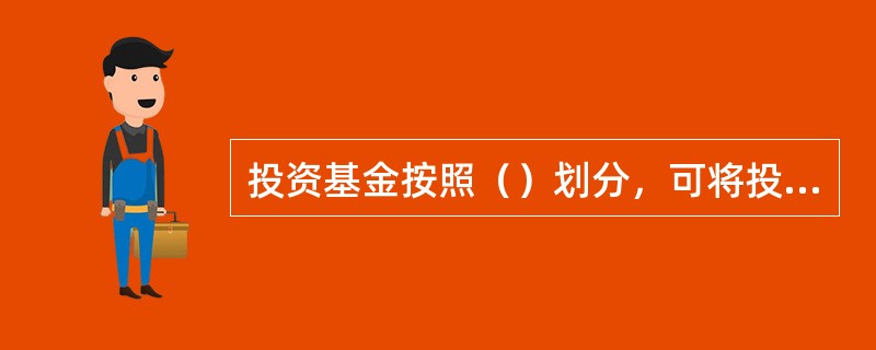 投资基金按照（）划分，可将投资基金分为契约型.公司型.有限合伙型等形式。