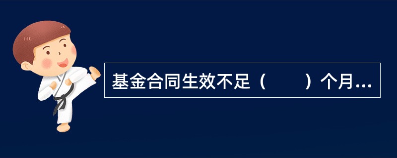 基金合同生效不足（　　）个月的，基金管理人可以不编制当期季度报告.半年度报告或年度报告。