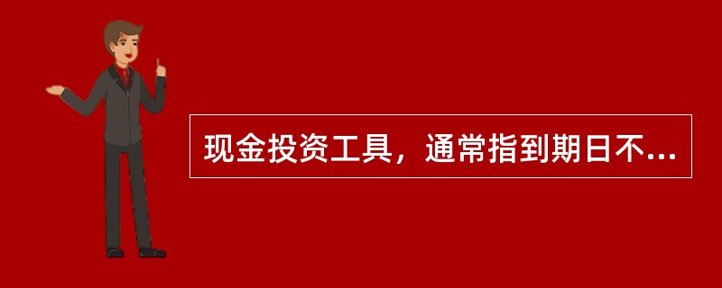 现金投资工具，通常指到期日不足（）的短期金融工具。