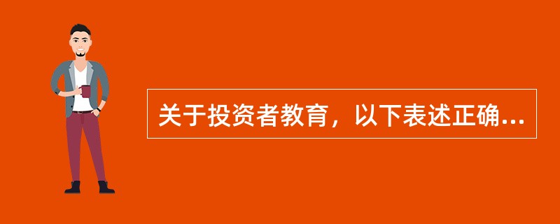 关于投资者教育，以下表述正确的是（）。