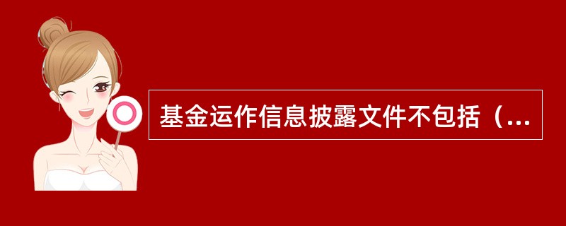 基金运作信息披露文件不包括（）。