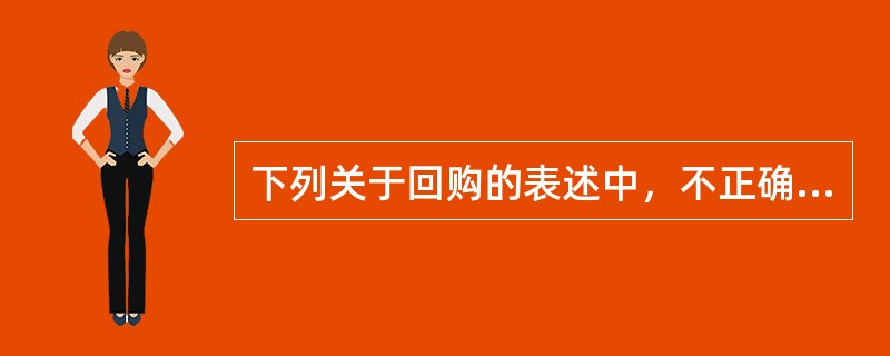 下列关于回购的表述中，不正确的是()。