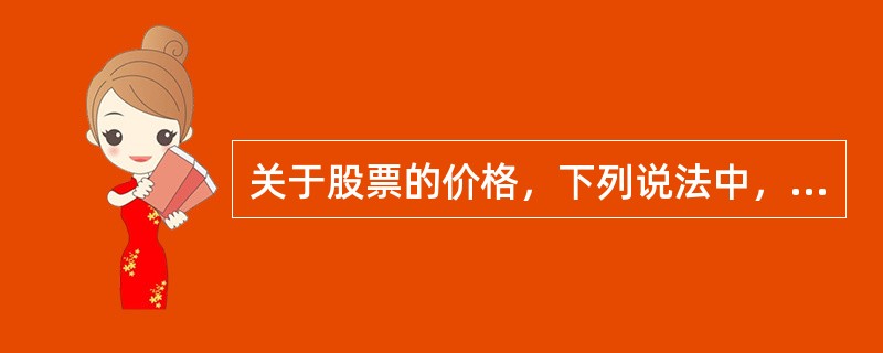 关于股票的价格，下列说法中，不正确的是()。