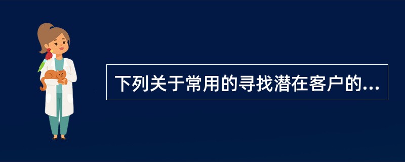 下列关于常用的寻找潜在客户的方法，说法正确的是(  )。