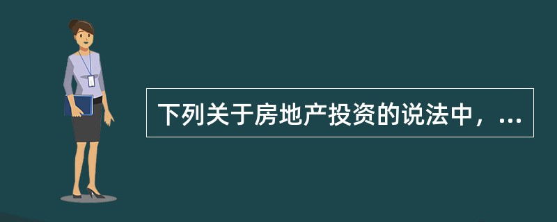 下列关于房地产投资的说法中，不正确的是()。