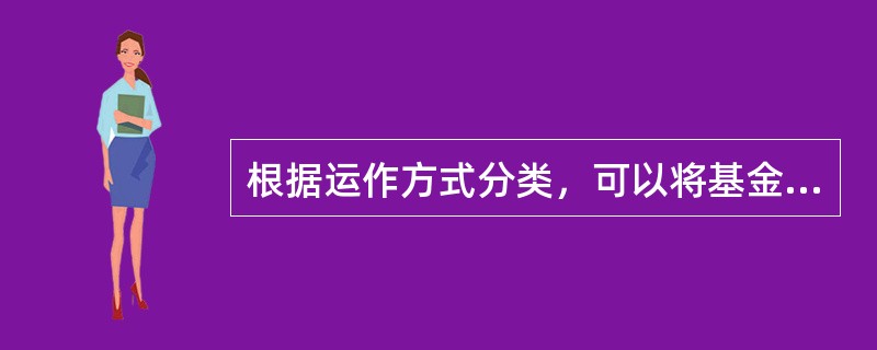 根据运作方式分类，可以将基金分为（　　）。