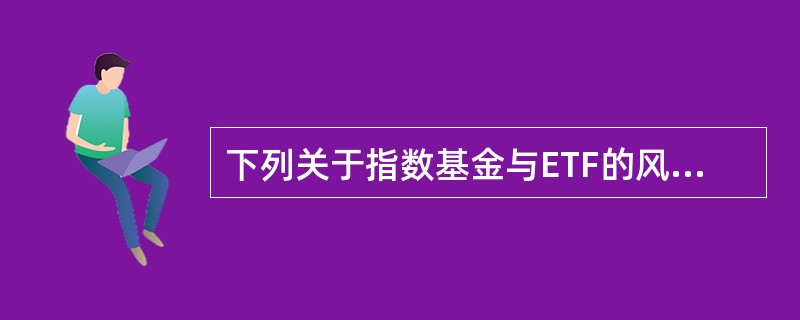 下列关于指数基金与ETF的风险管理的说法中，不正确的是()。