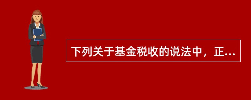 下列关于基金税收的说法中，正确的是()。