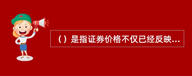 （）是指证券价格不仅已经反映了历史价格信息，而且反映了当前所有与公司证券有关的公开有效信息。