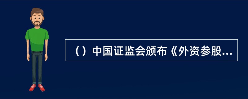 （）中国证监会颁布《外资参股基金管理公司设立规则》，正式允许外资参股基金管理公司。