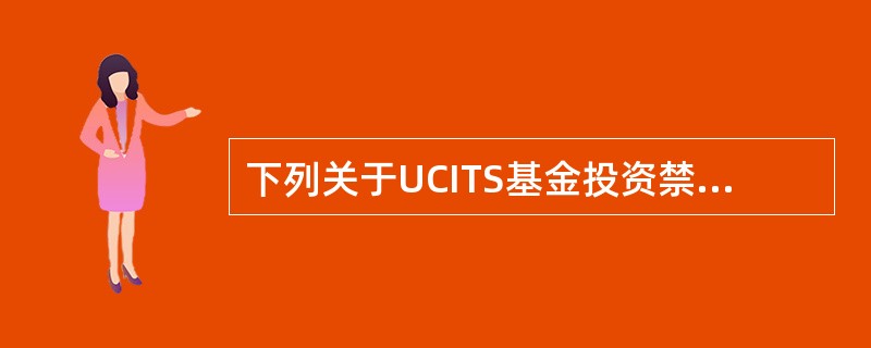 下列关于UCITS基金投资禁止事项，说法不正确的是()。