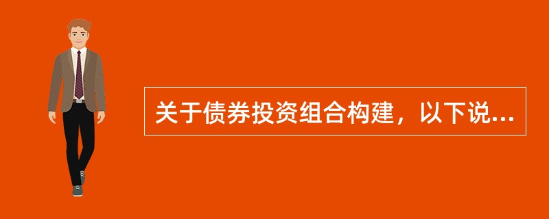 关于债券投资组合构建，以下说法不正确的是()。