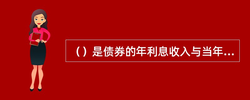 （）是债券的年利息收入与当年的债券市场价格的比率。