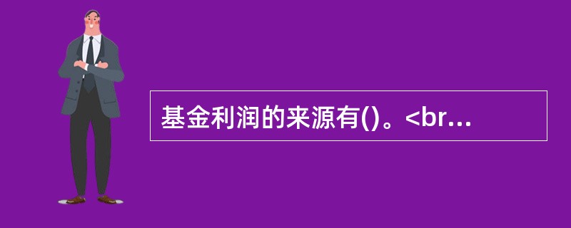 基金利润的来源有()。<br />Ⅰ．利息收入<br />Ⅱ．投资收益<br />Ⅲ．其他收入<br />Ⅳ．公允价值变动损益